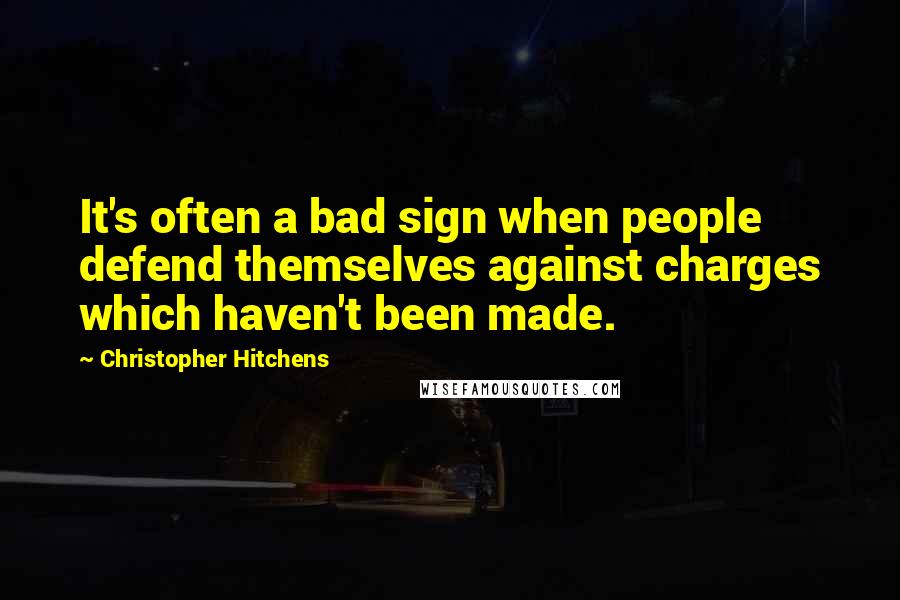 Christopher Hitchens Quotes: It's often a bad sign when people defend themselves against charges which haven't been made.