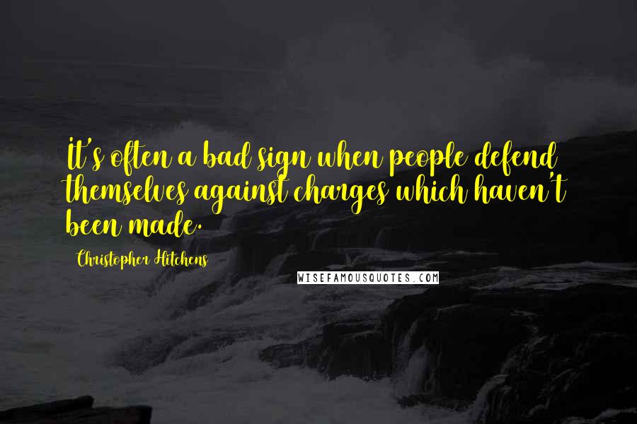 Christopher Hitchens Quotes: It's often a bad sign when people defend themselves against charges which haven't been made.