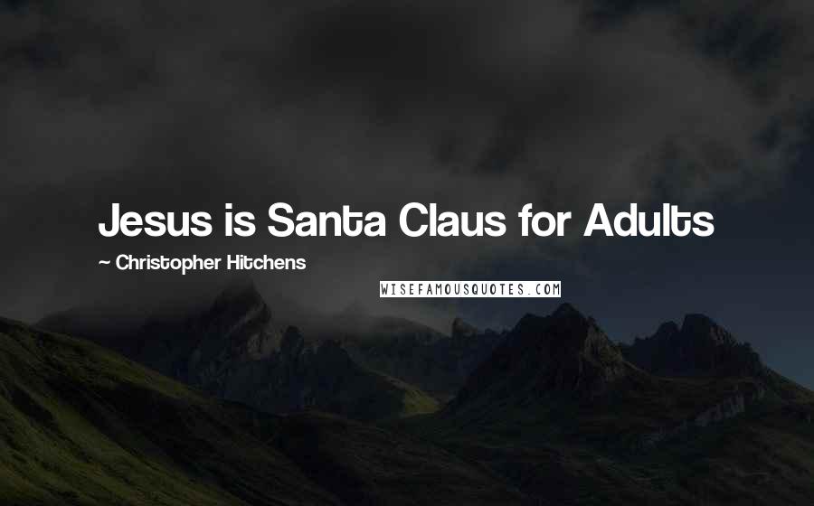 Christopher Hitchens Quotes: Jesus is Santa Claus for Adults