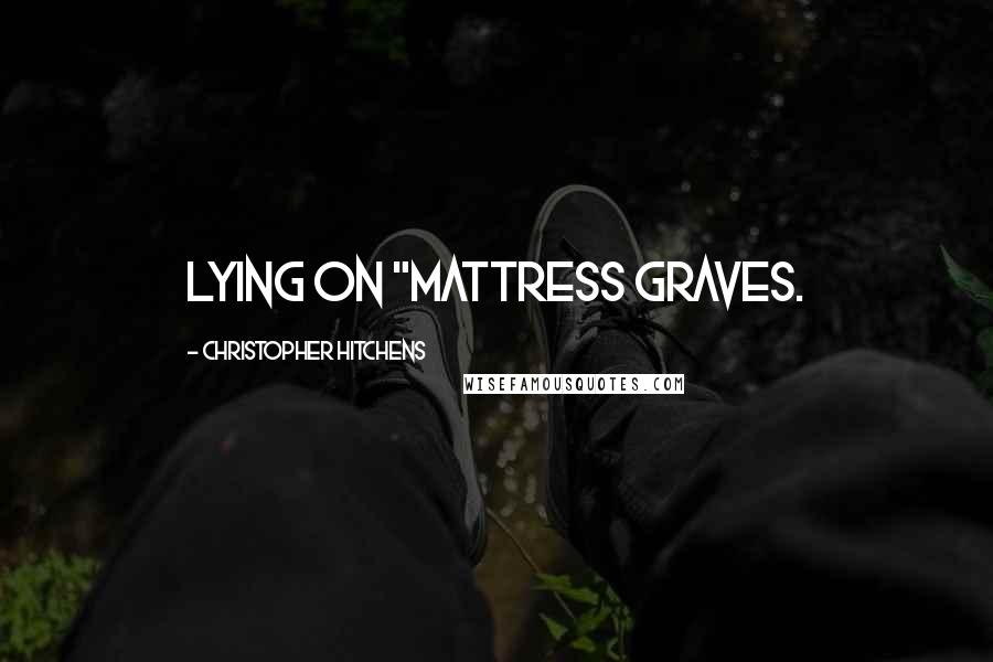 Christopher Hitchens Quotes: lying on "mattress graves.