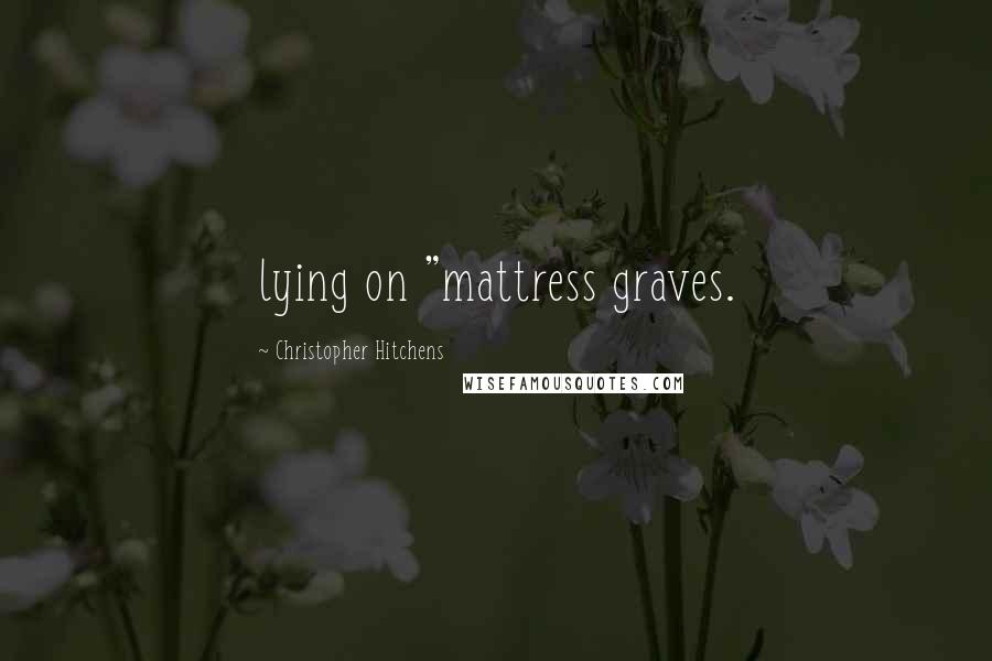 Christopher Hitchens Quotes: lying on "mattress graves.