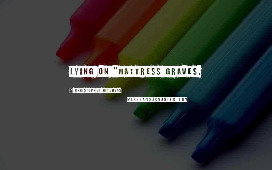 Christopher Hitchens Quotes: lying on "mattress graves.