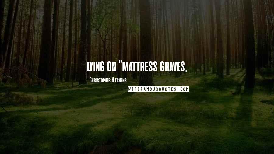 Christopher Hitchens Quotes: lying on "mattress graves.