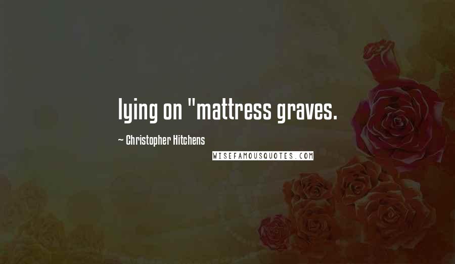 Christopher Hitchens Quotes: lying on "mattress graves.