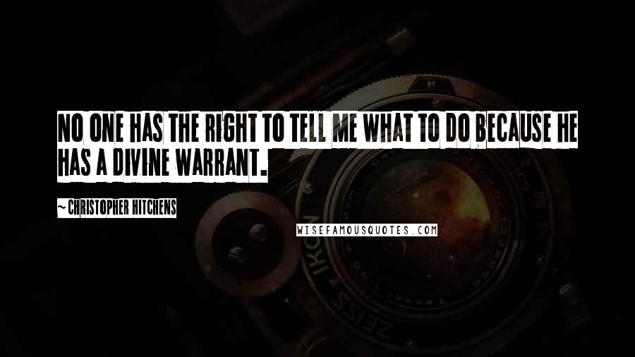 Christopher Hitchens Quotes: No one has the right to tell me what to do because he has a divine warrant.