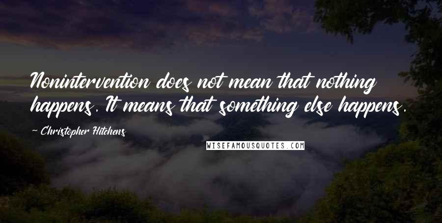 Christopher Hitchens Quotes: Nonintervention does not mean that nothing happens. It means that something else happens.