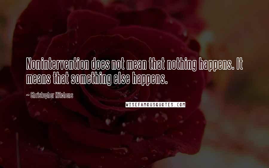 Christopher Hitchens Quotes: Nonintervention does not mean that nothing happens. It means that something else happens.