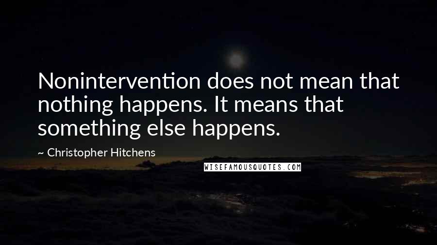 Christopher Hitchens Quotes: Nonintervention does not mean that nothing happens. It means that something else happens.