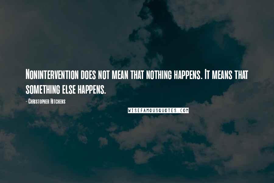 Christopher Hitchens Quotes: Nonintervention does not mean that nothing happens. It means that something else happens.