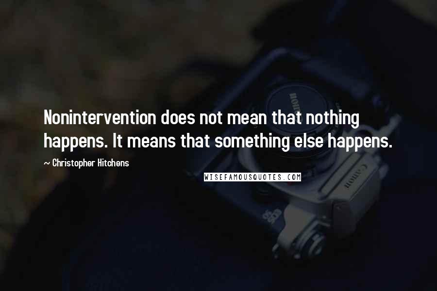 Christopher Hitchens Quotes: Nonintervention does not mean that nothing happens. It means that something else happens.