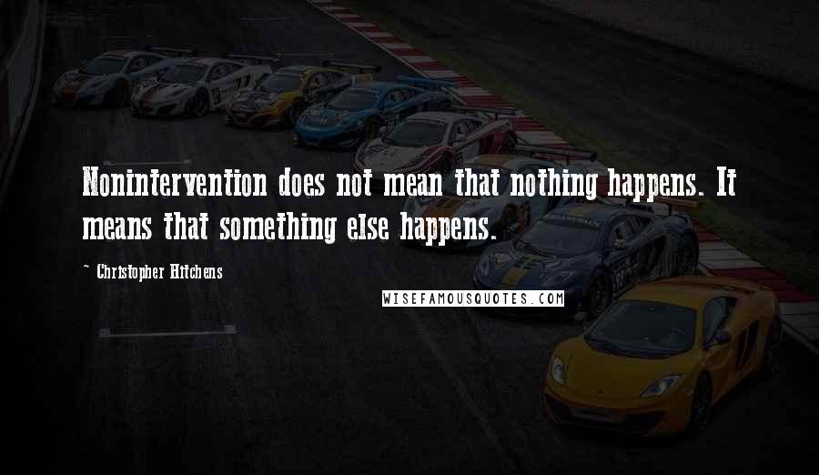 Christopher Hitchens Quotes: Nonintervention does not mean that nothing happens. It means that something else happens.