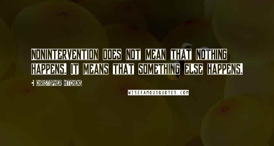 Christopher Hitchens Quotes: Nonintervention does not mean that nothing happens. It means that something else happens.