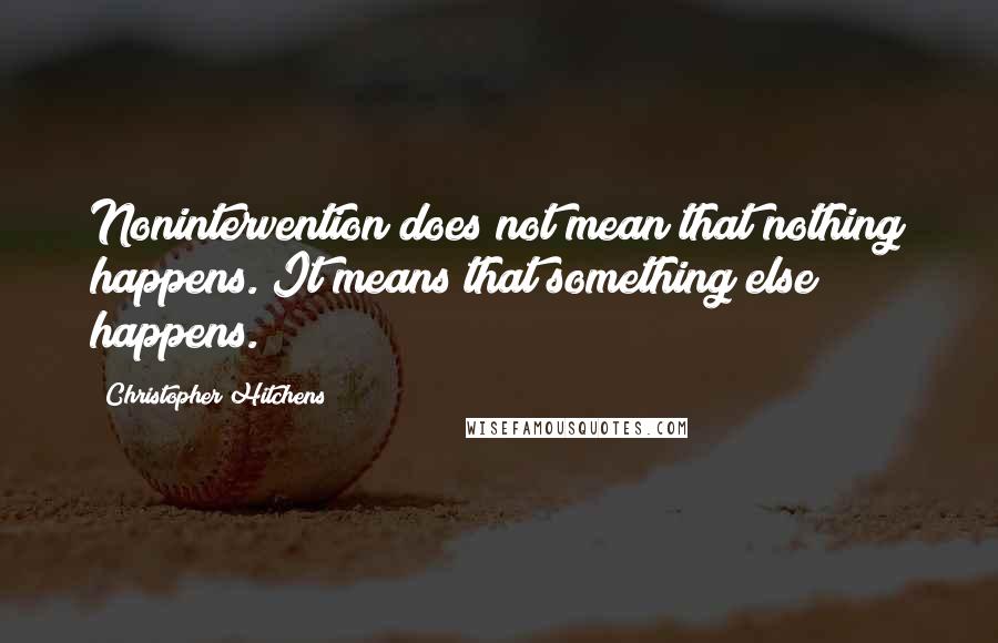 Christopher Hitchens Quotes: Nonintervention does not mean that nothing happens. It means that something else happens.