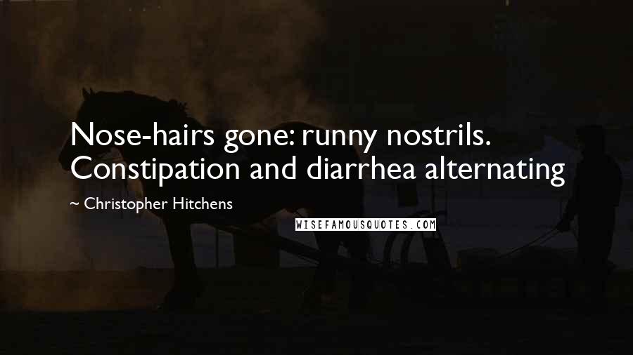 Christopher Hitchens Quotes: Nose-hairs gone: runny nostrils. Constipation and diarrhea alternating