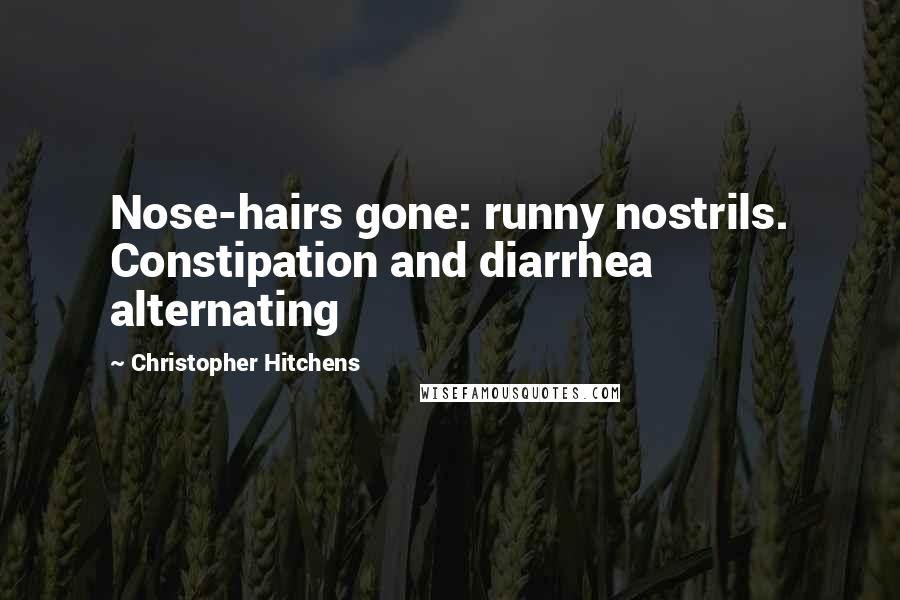 Christopher Hitchens Quotes: Nose-hairs gone: runny nostrils. Constipation and diarrhea alternating