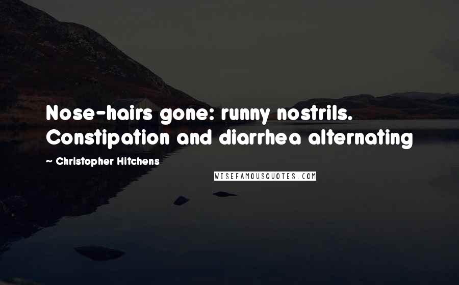 Christopher Hitchens Quotes: Nose-hairs gone: runny nostrils. Constipation and diarrhea alternating