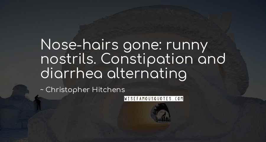 Christopher Hitchens Quotes: Nose-hairs gone: runny nostrils. Constipation and diarrhea alternating