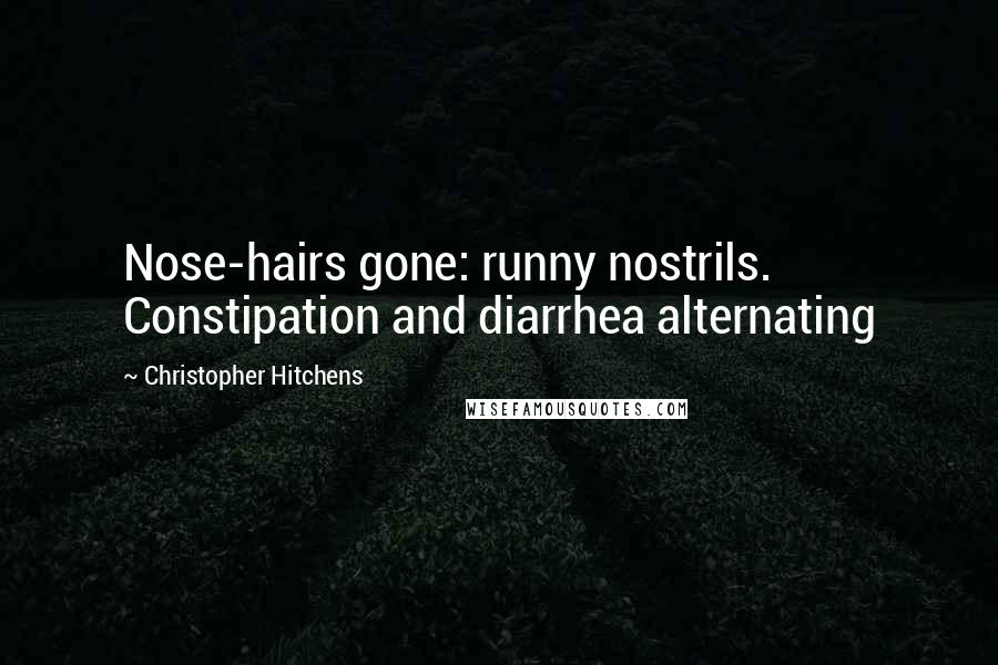 Christopher Hitchens Quotes: Nose-hairs gone: runny nostrils. Constipation and diarrhea alternating