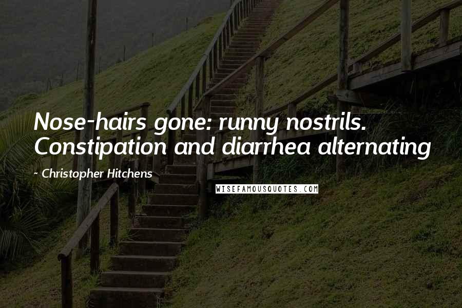Christopher Hitchens Quotes: Nose-hairs gone: runny nostrils. Constipation and diarrhea alternating