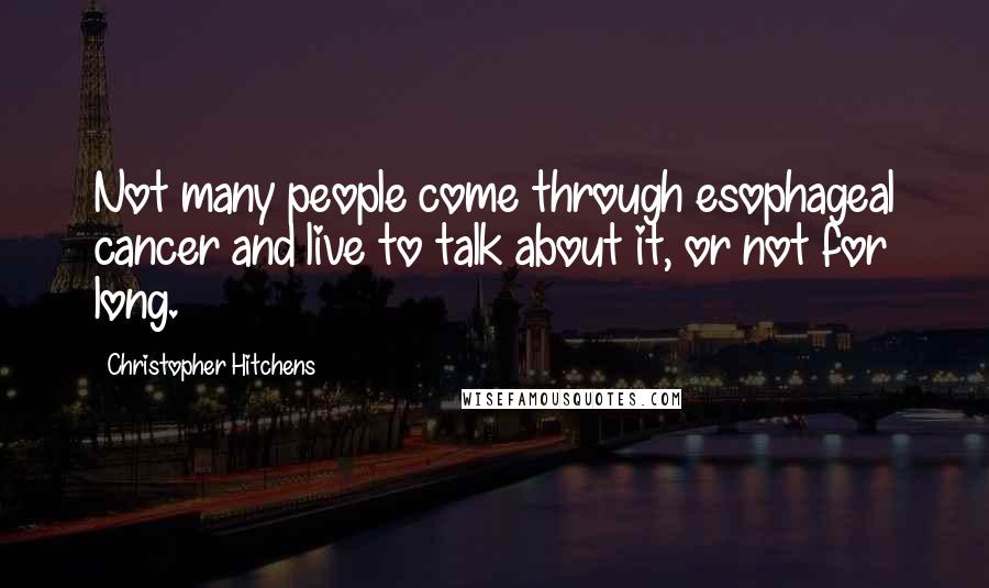 Christopher Hitchens Quotes: Not many people come through esophageal cancer and live to talk about it, or not for long.