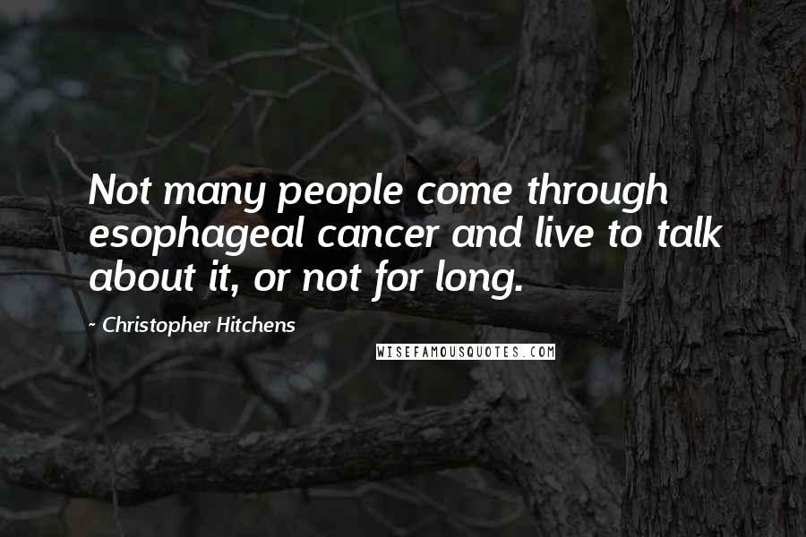 Christopher Hitchens Quotes: Not many people come through esophageal cancer and live to talk about it, or not for long.