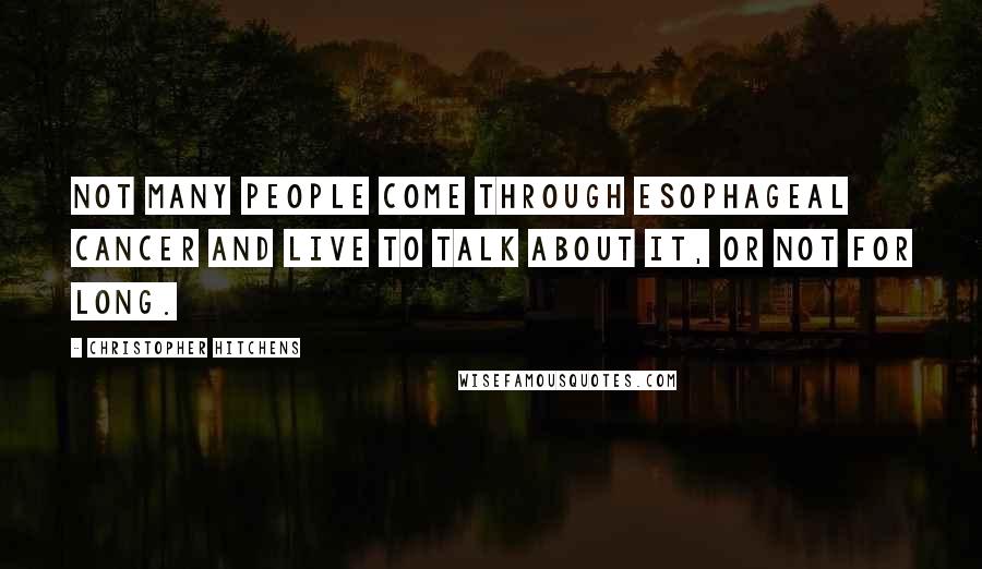 Christopher Hitchens Quotes: Not many people come through esophageal cancer and live to talk about it, or not for long.