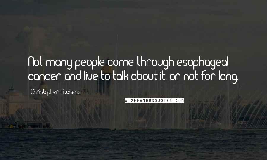 Christopher Hitchens Quotes: Not many people come through esophageal cancer and live to talk about it, or not for long.