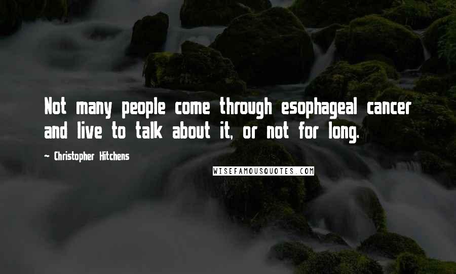 Christopher Hitchens Quotes: Not many people come through esophageal cancer and live to talk about it, or not for long.