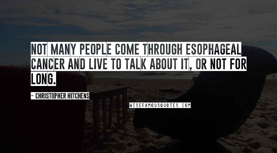 Christopher Hitchens Quotes: Not many people come through esophageal cancer and live to talk about it, or not for long.