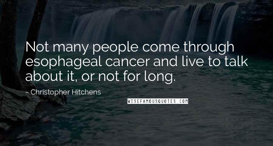 Christopher Hitchens Quotes: Not many people come through esophageal cancer and live to talk about it, or not for long.