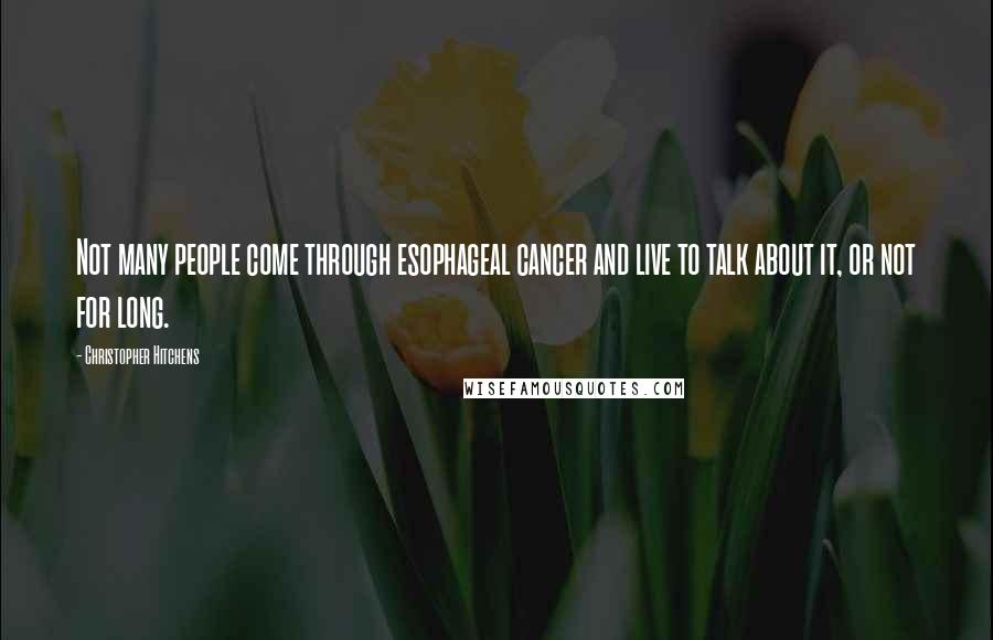 Christopher Hitchens Quotes: Not many people come through esophageal cancer and live to talk about it, or not for long.