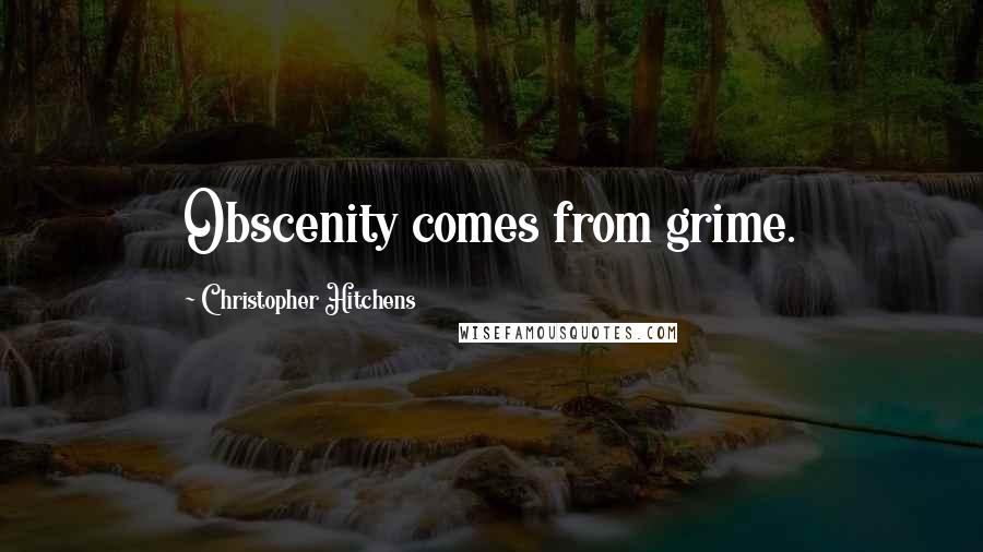 Christopher Hitchens Quotes: Obscenity comes from grime.