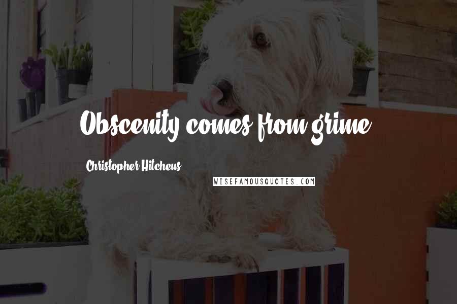 Christopher Hitchens Quotes: Obscenity comes from grime.