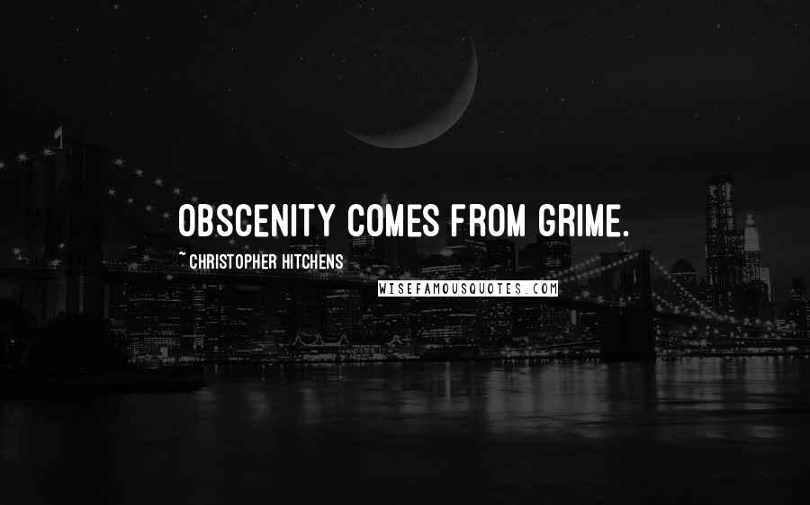 Christopher Hitchens Quotes: Obscenity comes from grime.