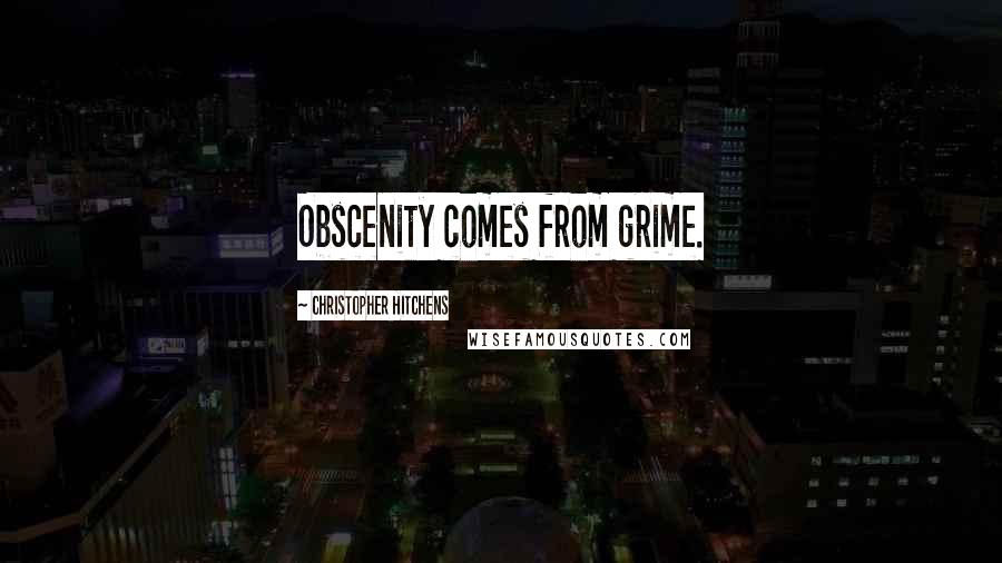 Christopher Hitchens Quotes: Obscenity comes from grime.