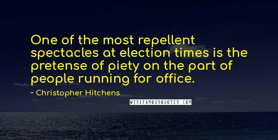 Christopher Hitchens Quotes: One of the most repellent spectacles at election times is the pretense of piety on the part of people running for office.