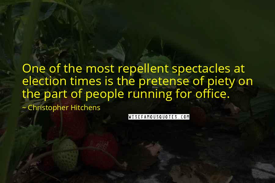 Christopher Hitchens Quotes: One of the most repellent spectacles at election times is the pretense of piety on the part of people running for office.