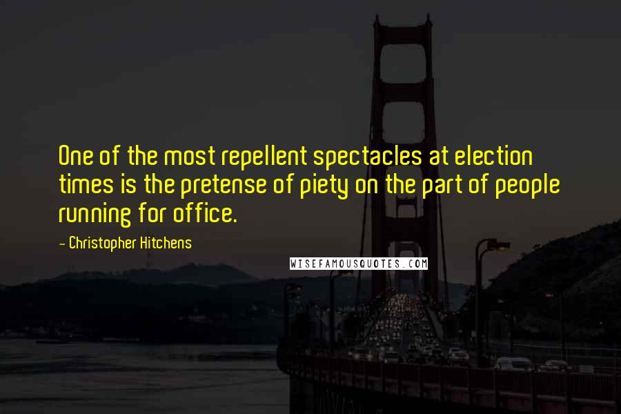 Christopher Hitchens Quotes: One of the most repellent spectacles at election times is the pretense of piety on the part of people running for office.