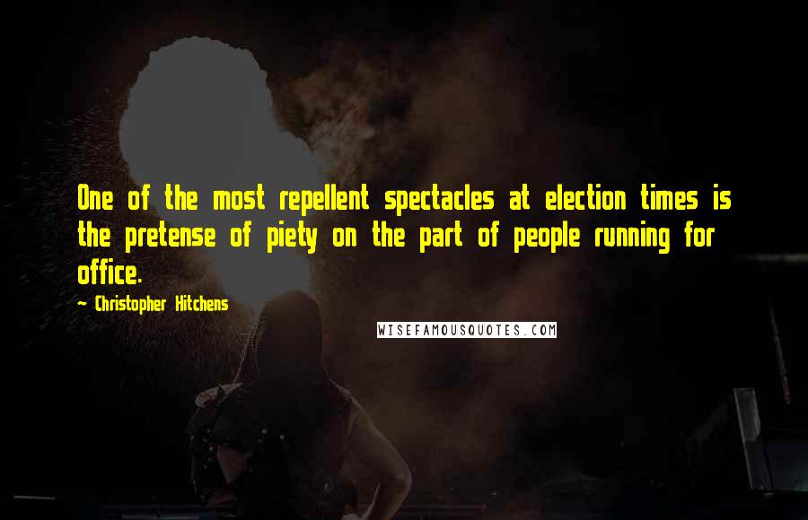 Christopher Hitchens Quotes: One of the most repellent spectacles at election times is the pretense of piety on the part of people running for office.
