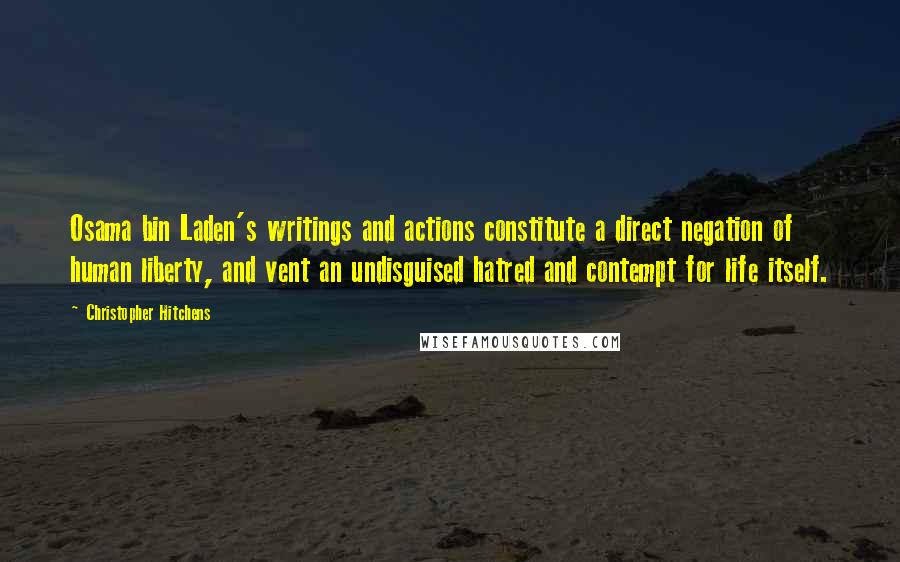 Christopher Hitchens Quotes: Osama bin Laden's writings and actions constitute a direct negation of human liberty, and vent an undisguised hatred and contempt for life itself.