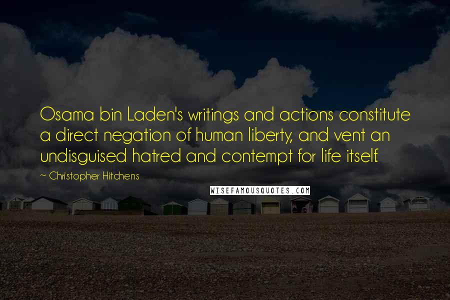 Christopher Hitchens Quotes: Osama bin Laden's writings and actions constitute a direct negation of human liberty, and vent an undisguised hatred and contempt for life itself.