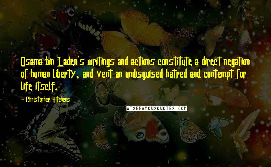 Christopher Hitchens Quotes: Osama bin Laden's writings and actions constitute a direct negation of human liberty, and vent an undisguised hatred and contempt for life itself.