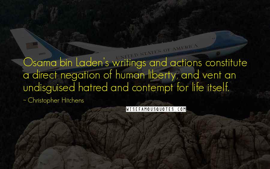 Christopher Hitchens Quotes: Osama bin Laden's writings and actions constitute a direct negation of human liberty, and vent an undisguised hatred and contempt for life itself.