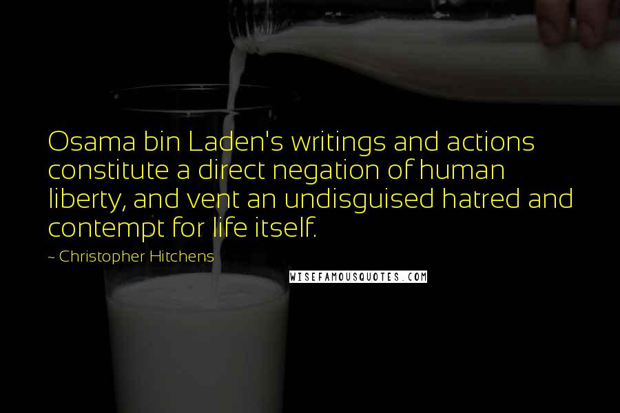 Christopher Hitchens Quotes: Osama bin Laden's writings and actions constitute a direct negation of human liberty, and vent an undisguised hatred and contempt for life itself.