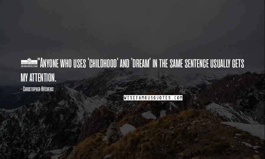 Christopher Hitchens Quotes: ("Anyone who uses 'childhood' and 'dream' in the same sentence usually gets my attention.