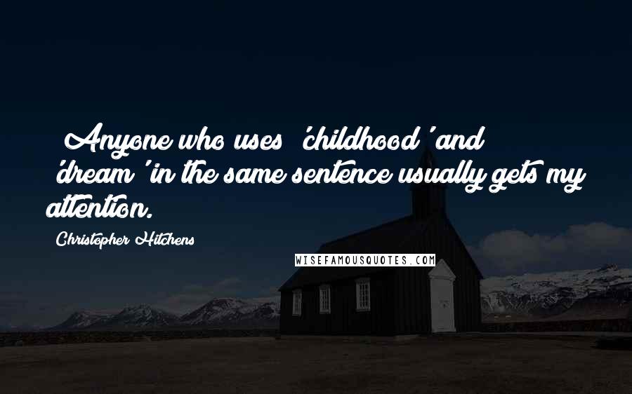 Christopher Hitchens Quotes: ("Anyone who uses 'childhood' and 'dream' in the same sentence usually gets my attention.