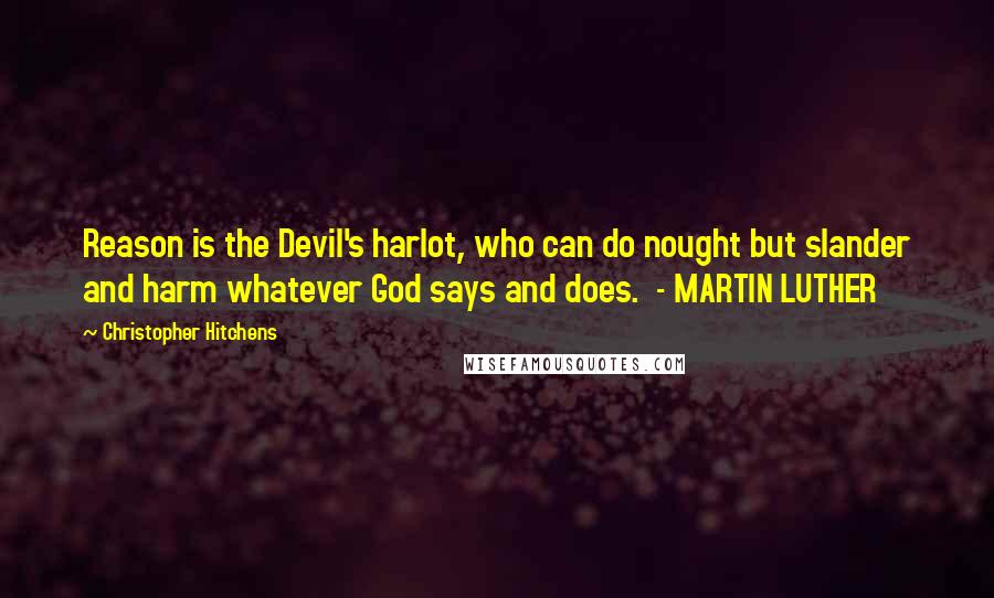 Christopher Hitchens Quotes: Reason is the Devil's harlot, who can do nought but slander and harm whatever God says and does.  - MARTIN LUTHER