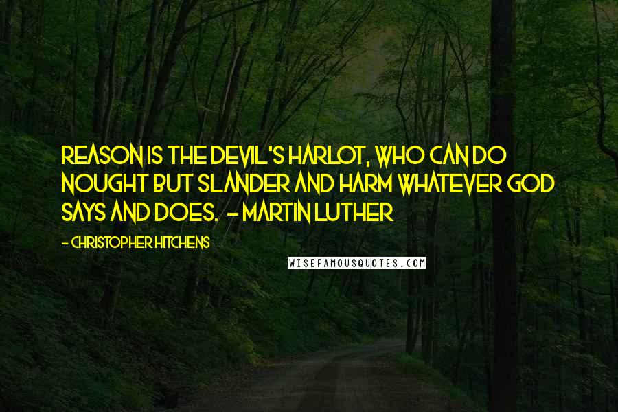 Christopher Hitchens Quotes: Reason is the Devil's harlot, who can do nought but slander and harm whatever God says and does.  - MARTIN LUTHER