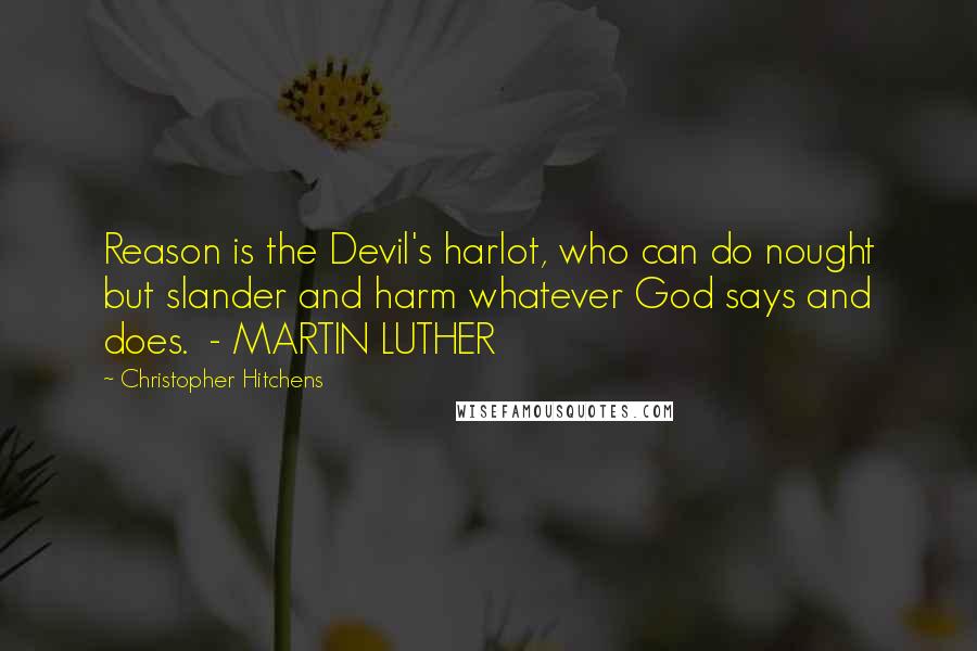 Christopher Hitchens Quotes: Reason is the Devil's harlot, who can do nought but slander and harm whatever God says and does.  - MARTIN LUTHER