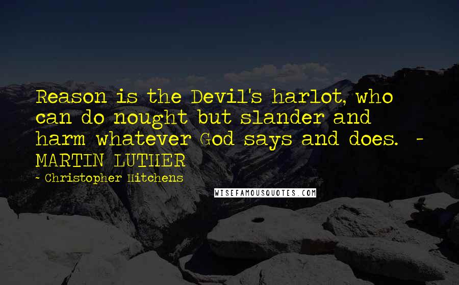 Christopher Hitchens Quotes: Reason is the Devil's harlot, who can do nought but slander and harm whatever God says and does.  - MARTIN LUTHER